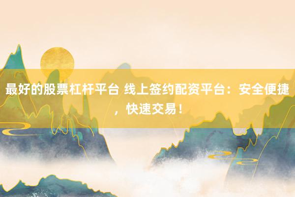 最好的股票杠杆平台 线上签约配资平台：安全便捷，快速交易！
