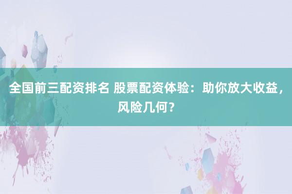 全国前三配资排名 股票配资体验：助你放大收益，风险几何？
