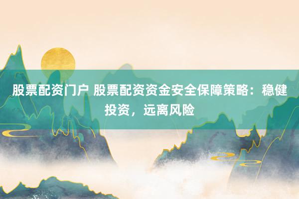 股票配资门户 股票配资资金安全保障策略:稳健投资,远离风险