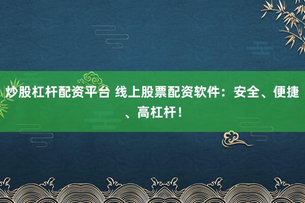 炒股杠杆配资平台 线上股票配资软件：安全、便捷、高杠杆！