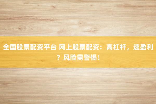 全国股票配资平台 网上股票配资:高杠杆,速盈利?风险需警惕!
