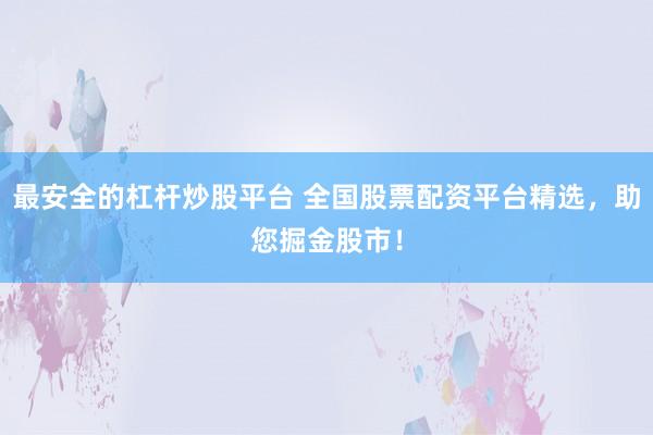 最安全的杠杆炒股平台 全国股票配资平台精选，助您掘金股市！