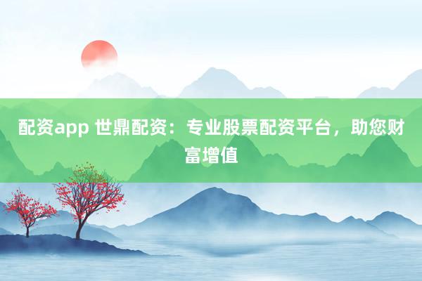 配资app 世鼎配资:专业股票配资平台,助您财富增值