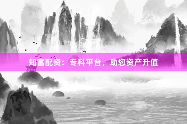知富配资：专科平台，助您资产升值