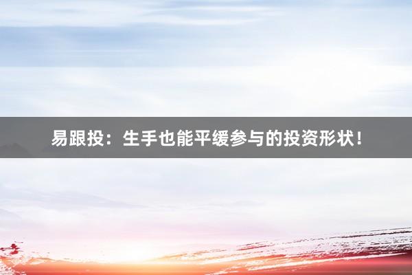 易跟投：生手也能平缓参与的投资形状！