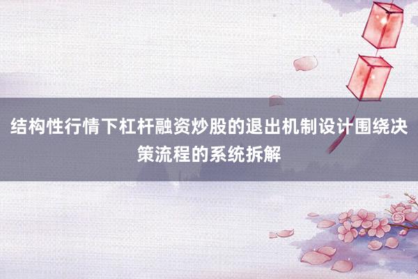 结构性行情下杠杆融资炒股的退出机制设计围绕决策流程的系统拆解