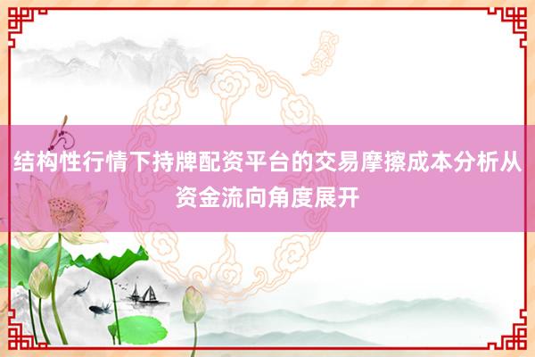 结构性行情下持牌配资平台的交易摩擦成本分析从资金流向角度展开