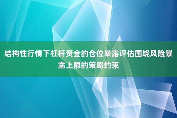 结构性行情下杠杆资金的仓位暴露评估围绕风险暴露上限的策略约束
