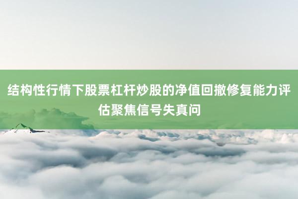 结构性行情下股票杠杆炒股的净值回撤修复能力评估聚焦信号失真问