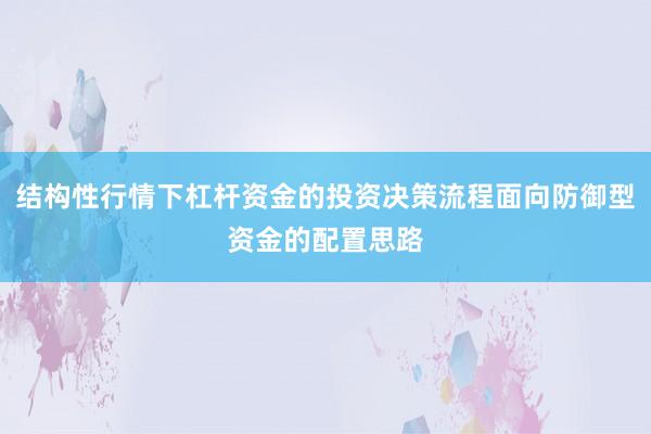 结构性行情下杠杆资金的投资决策流程面向防御型资金的配置思路