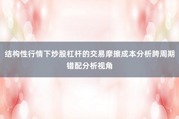 结构性行情下炒股杠杆的交易摩擦成本分析跨周期错配分析视角