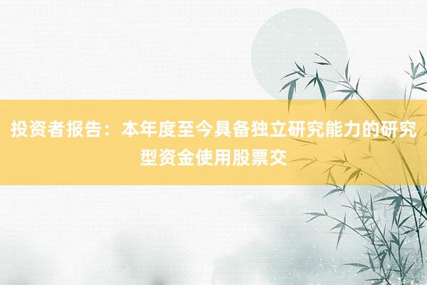 投资者报告：本年度至今具备独立研究能力的研究型资金使用股票交