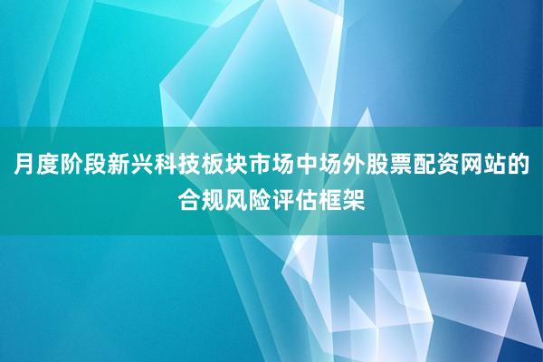 月度阶段新兴科技板块市场中场外股票配资网站的合规风险评估框架