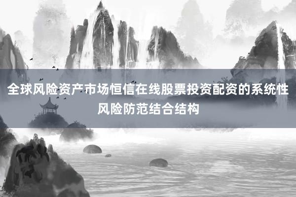 全球风险资产市场恒信在线股票投资配资的系统性风险防范结合结构
