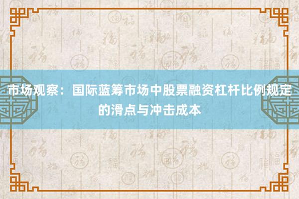 市场观察：国际蓝筹市场中股票融资杠杆比例规定的滑点与冲击成本