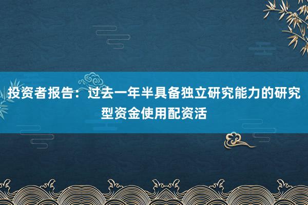 投资者报告：过去一年半具备独立研究能力的研究型资金使用配资活