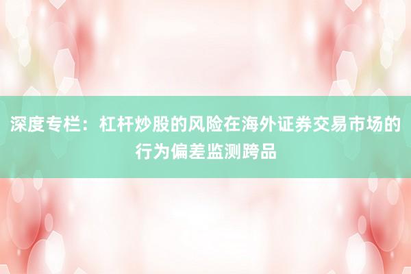 深度专栏：杠杆炒股的风险在海外证券交易市场的行为偏差监测跨品