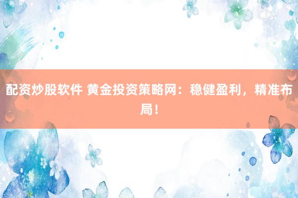 配资炒股软件 黄金投资策略网：稳健盈利，精准布局！