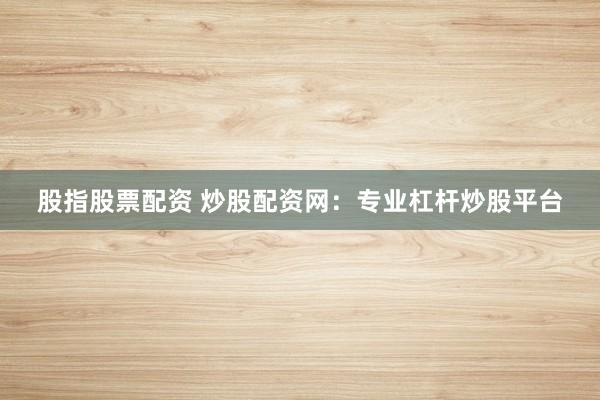股指股票配资 炒股配资网：专业杠杆炒股平台