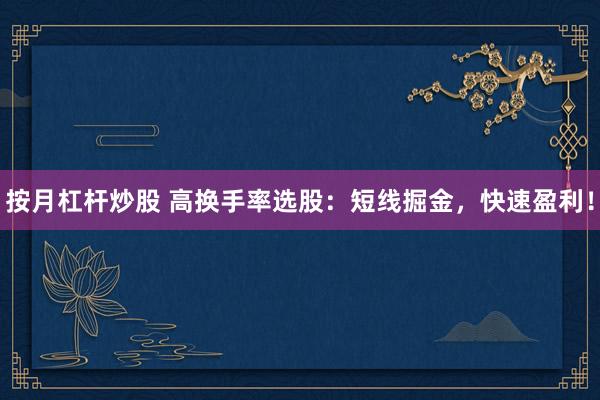 按月杠杆炒股 高换手率选股：短线掘金，快速盈利！