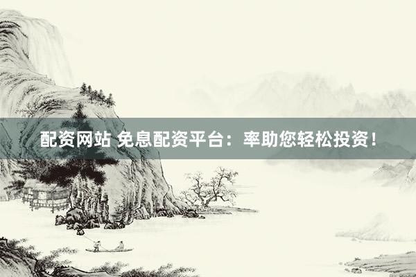配资网站 免息配资平台:率助您轻松投资!