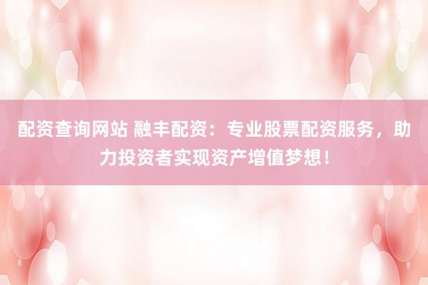 配资查询网站 融丰配资:专业股票配资服务,助力投资者实现资产增值梦想!