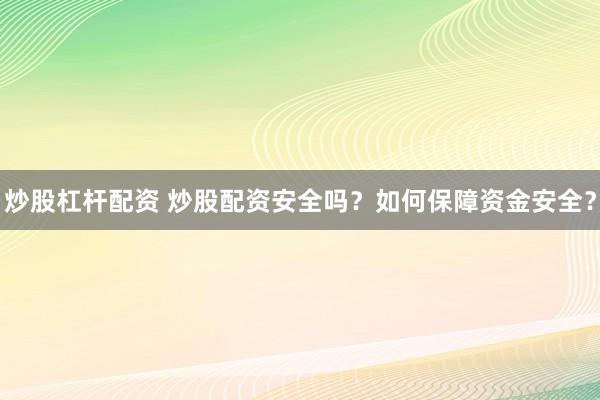 炒股杠杆配资 炒股配资安全吗？如何保障资金安全？