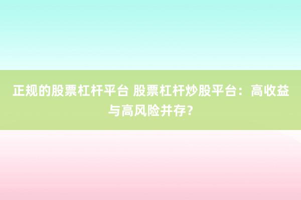 正规的股票杠杆平台 股票杠杆炒股平台：高收益与高风险并存？