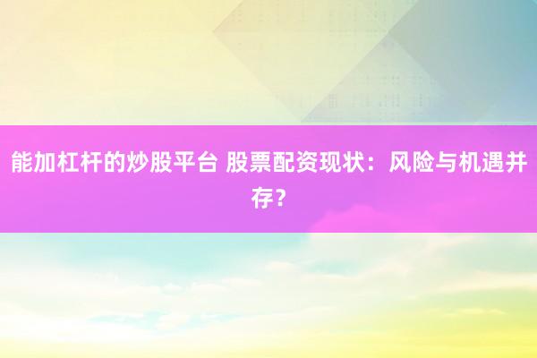 能加杠杆的炒股平台 股票配资现状：风险与机遇并存？