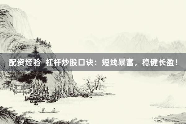配资经验  杠杆炒股口诀：短线暴富，稳健长盈！