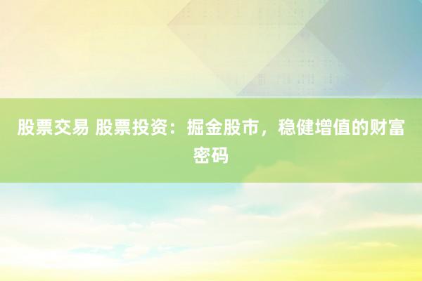 股票交易 股票投资：掘金股市，稳健增值的财富密码