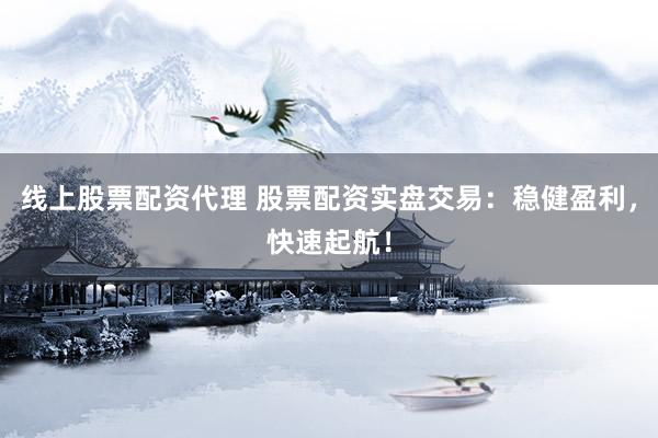 线上股票配资代理 股票配资实盘交易:稳健盈利,快速起航!