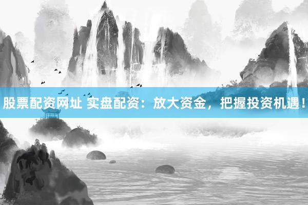 股票配资网址 实盘配资:放大资金,把握投资机遇!