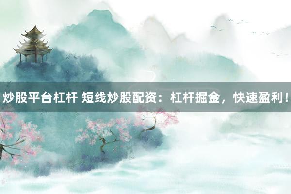 炒股平台杠杆 短线炒股配资：杠杆掘金，快速盈利！