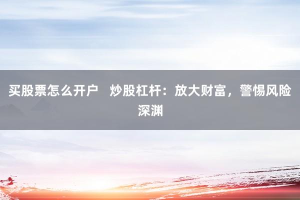 买股票怎么开户   炒股杠杆：放大财富，警惕风险深渊