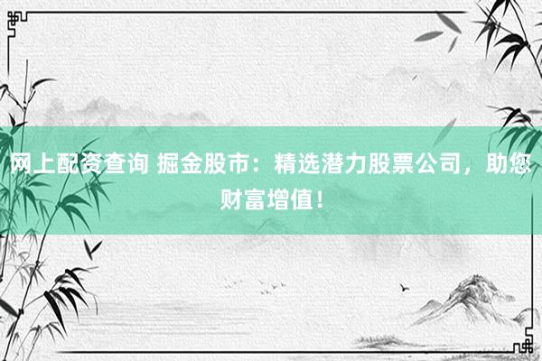 网上配资查询 掘金股市：精选潜力股票公司，助您财富增值！