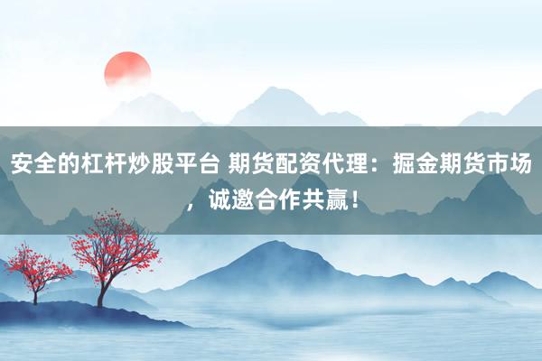 安全的杠杆炒股平台 期货配资代理：掘金期货市场，诚邀合作共赢！