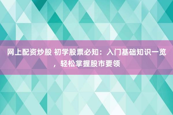 网上配资炒股 初学股票必知：入门基础知识一览，轻松掌握股市要领